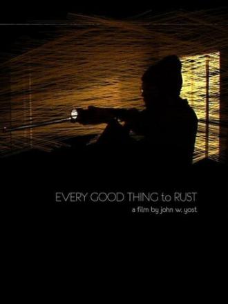 Every Good Thing to Rust (фильм 2008)