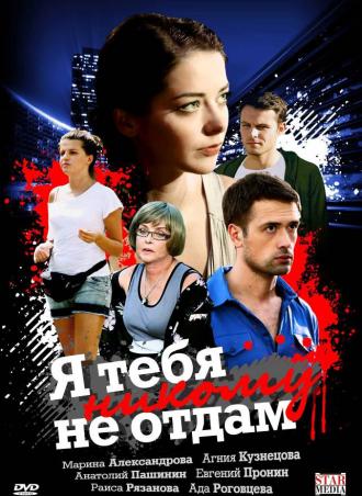 Я тебя никому не отдам (сериал 2010)