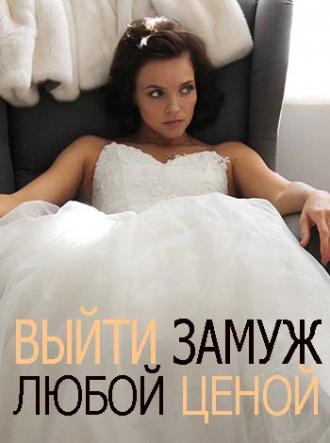 Выйти замуж любой ценой  (фильм 2016)